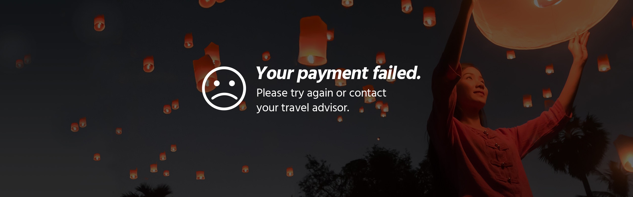 Your payment failed. Please try again or contact your travel advisor.